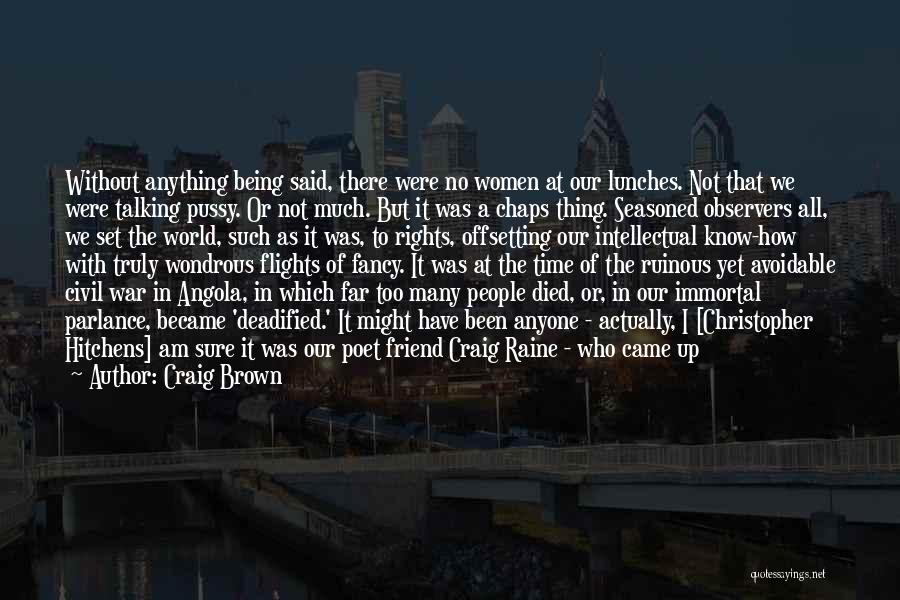 Craig Brown Quotes: Without Anything Being Said, There Were No Women At Our Lunches. Not That We Were Talking Pussy. Or Not Much.