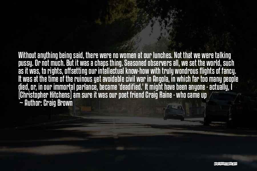 Craig Brown Quotes: Without Anything Being Said, There Were No Women At Our Lunches. Not That We Were Talking Pussy. Or Not Much.