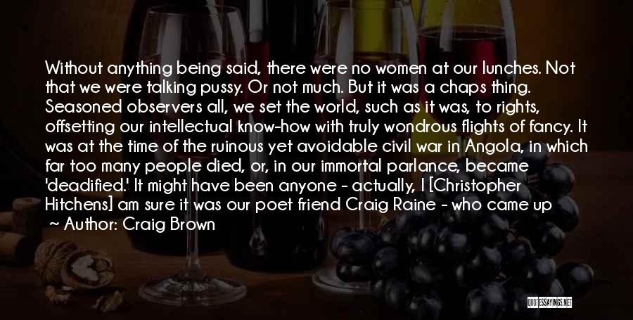 Craig Brown Quotes: Without Anything Being Said, There Were No Women At Our Lunches. Not That We Were Talking Pussy. Or Not Much.