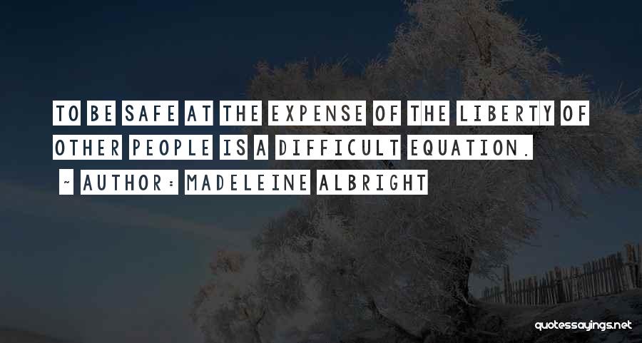 Madeleine Albright Quotes: To Be Safe At The Expense Of The Liberty Of Other People Is A Difficult Equation.