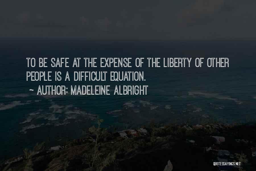 Madeleine Albright Quotes: To Be Safe At The Expense Of The Liberty Of Other People Is A Difficult Equation.