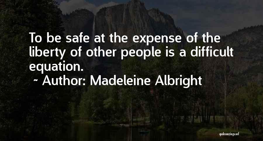 Madeleine Albright Quotes: To Be Safe At The Expense Of The Liberty Of Other People Is A Difficult Equation.