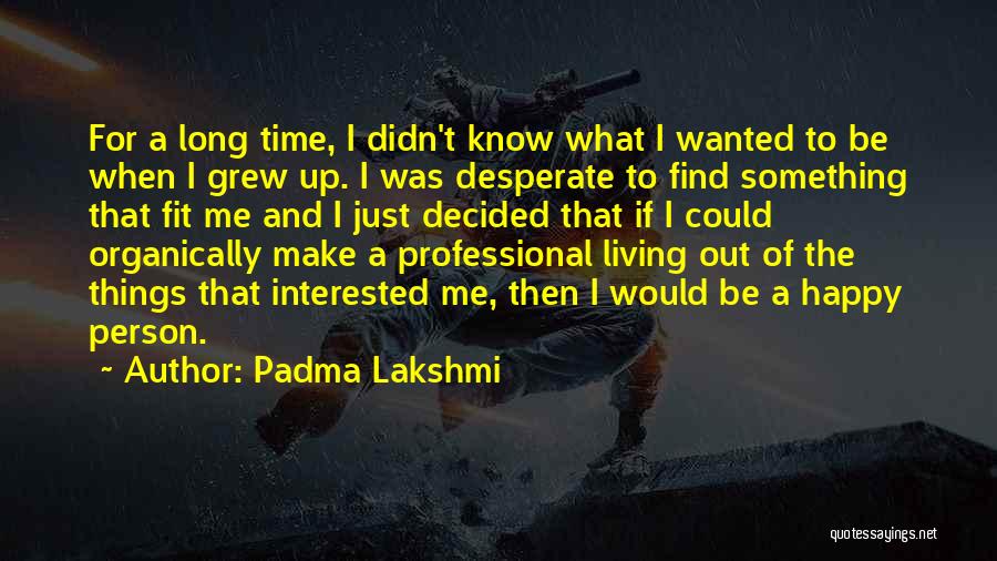 Padma Lakshmi Quotes: For A Long Time, I Didn't Know What I Wanted To Be When I Grew Up. I Was Desperate To