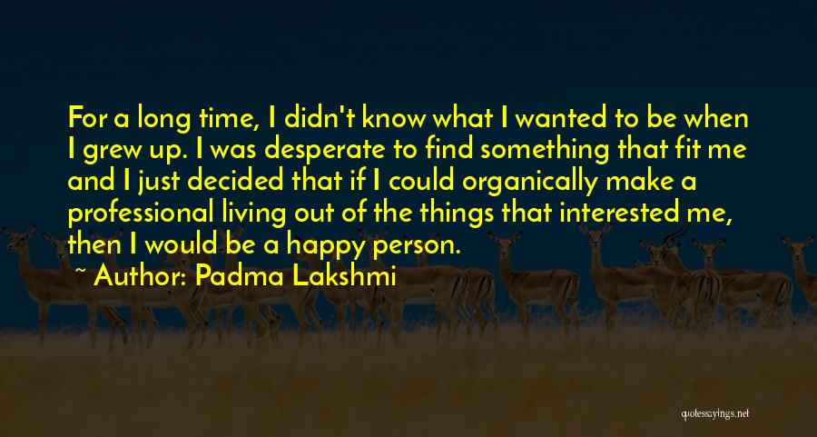 Padma Lakshmi Quotes: For A Long Time, I Didn't Know What I Wanted To Be When I Grew Up. I Was Desperate To