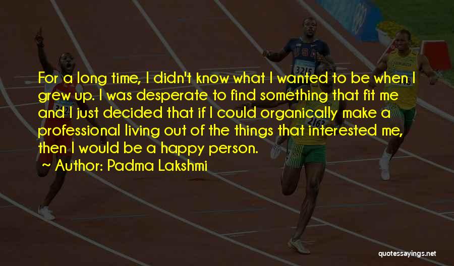 Padma Lakshmi Quotes: For A Long Time, I Didn't Know What I Wanted To Be When I Grew Up. I Was Desperate To