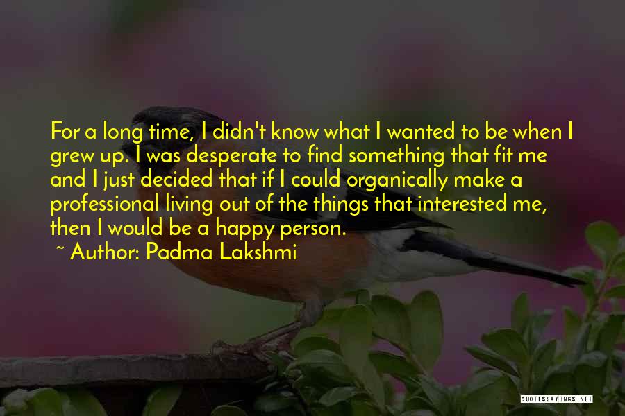 Padma Lakshmi Quotes: For A Long Time, I Didn't Know What I Wanted To Be When I Grew Up. I Was Desperate To