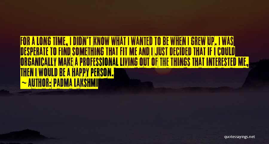 Padma Lakshmi Quotes: For A Long Time, I Didn't Know What I Wanted To Be When I Grew Up. I Was Desperate To