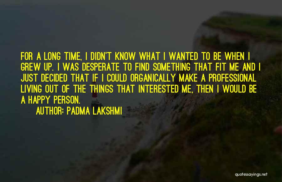 Padma Lakshmi Quotes: For A Long Time, I Didn't Know What I Wanted To Be When I Grew Up. I Was Desperate To