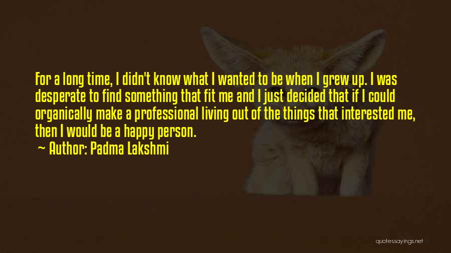 Padma Lakshmi Quotes: For A Long Time, I Didn't Know What I Wanted To Be When I Grew Up. I Was Desperate To