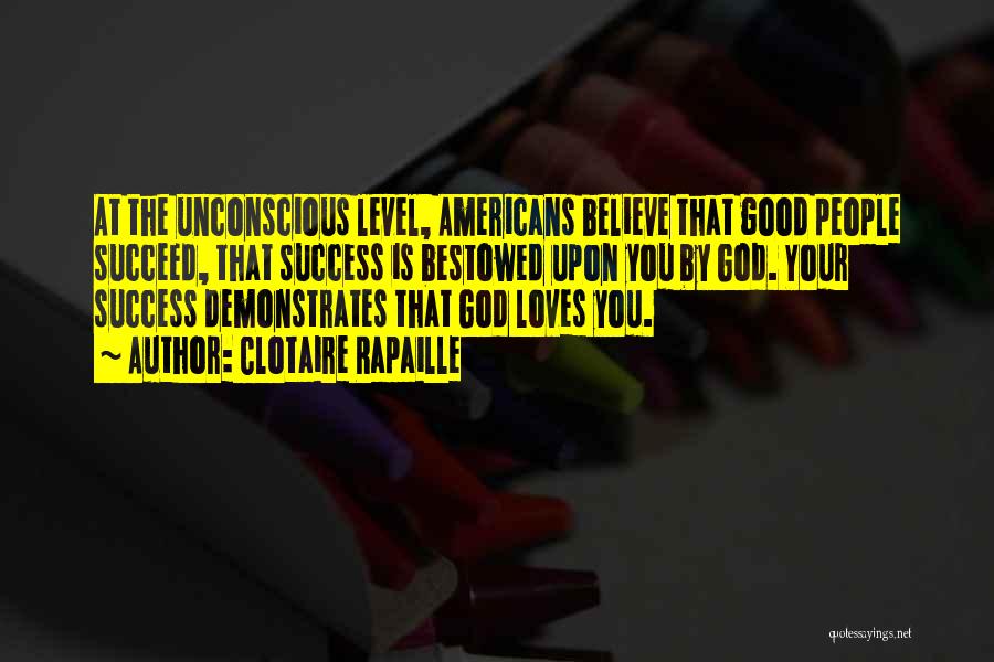 Clotaire Rapaille Quotes: At The Unconscious Level, Americans Believe That Good People Succeed, That Success Is Bestowed Upon You By God. Your Success