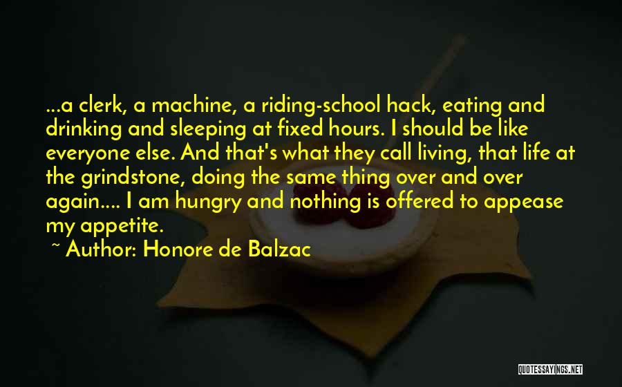 Honore De Balzac Quotes: ...a Clerk, A Machine, A Riding-school Hack, Eating And Drinking And Sleeping At Fixed Hours. I Should Be Like Everyone