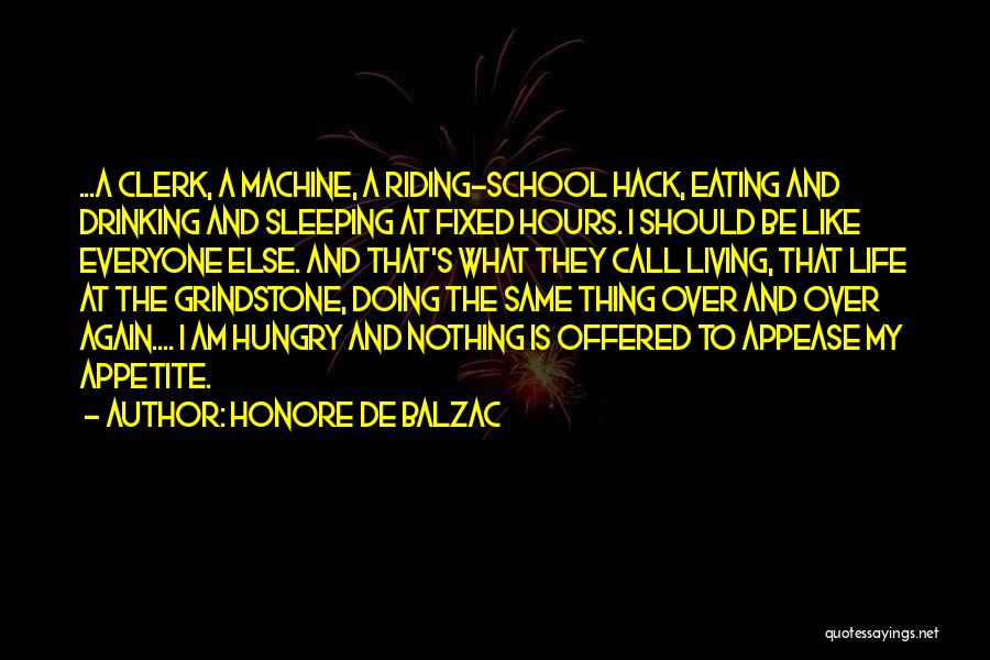 Honore De Balzac Quotes: ...a Clerk, A Machine, A Riding-school Hack, Eating And Drinking And Sleeping At Fixed Hours. I Should Be Like Everyone