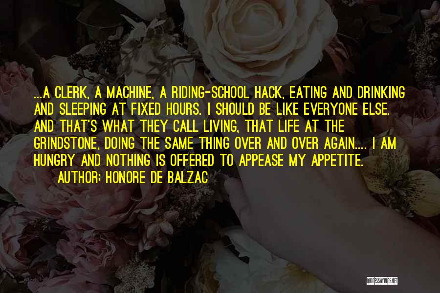 Honore De Balzac Quotes: ...a Clerk, A Machine, A Riding-school Hack, Eating And Drinking And Sleeping At Fixed Hours. I Should Be Like Everyone