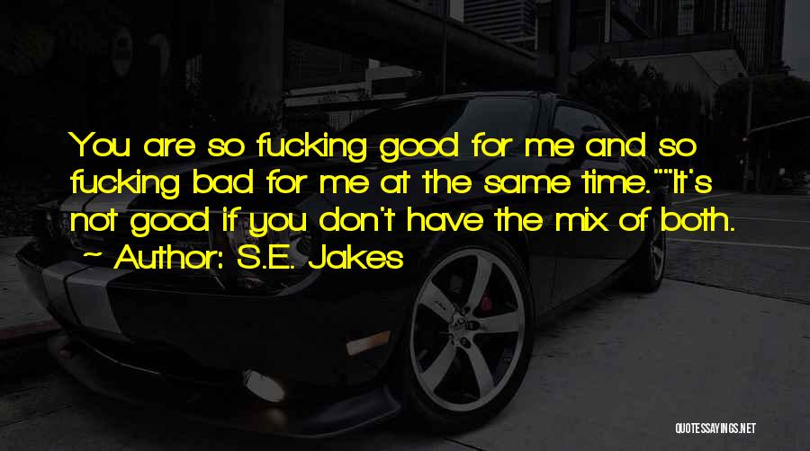 S.E. Jakes Quotes: You Are So Fucking Good For Me And So Fucking Bad For Me At The Same Time.it's Not Good If