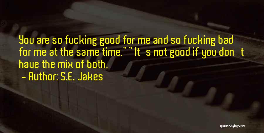 S.E. Jakes Quotes: You Are So Fucking Good For Me And So Fucking Bad For Me At The Same Time.it's Not Good If