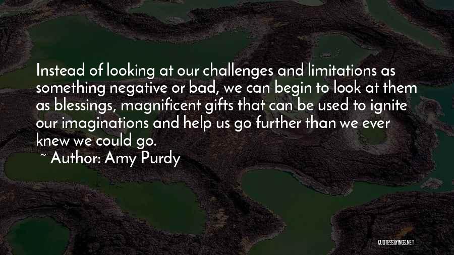 Amy Purdy Quotes: Instead Of Looking At Our Challenges And Limitations As Something Negative Or Bad, We Can Begin To Look At Them