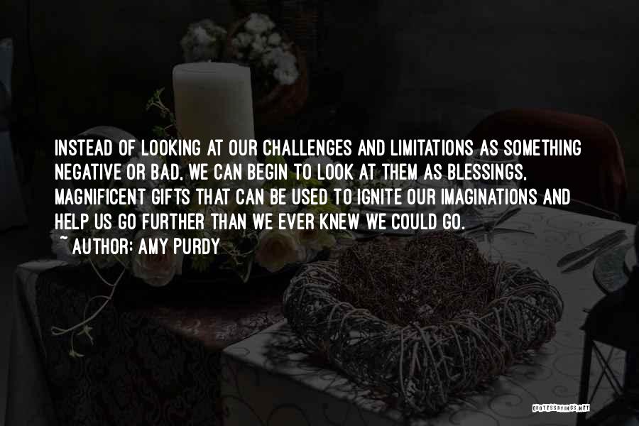 Amy Purdy Quotes: Instead Of Looking At Our Challenges And Limitations As Something Negative Or Bad, We Can Begin To Look At Them