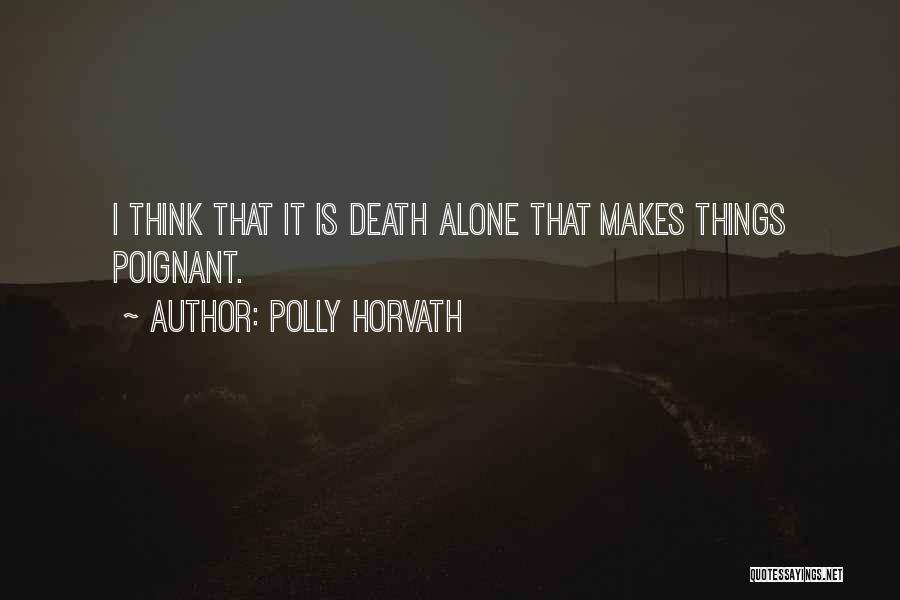 Polly Horvath Quotes: I Think That It Is Death Alone That Makes Things Poignant.