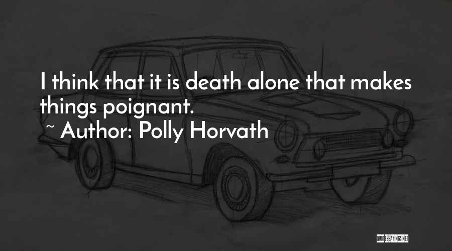 Polly Horvath Quotes: I Think That It Is Death Alone That Makes Things Poignant.