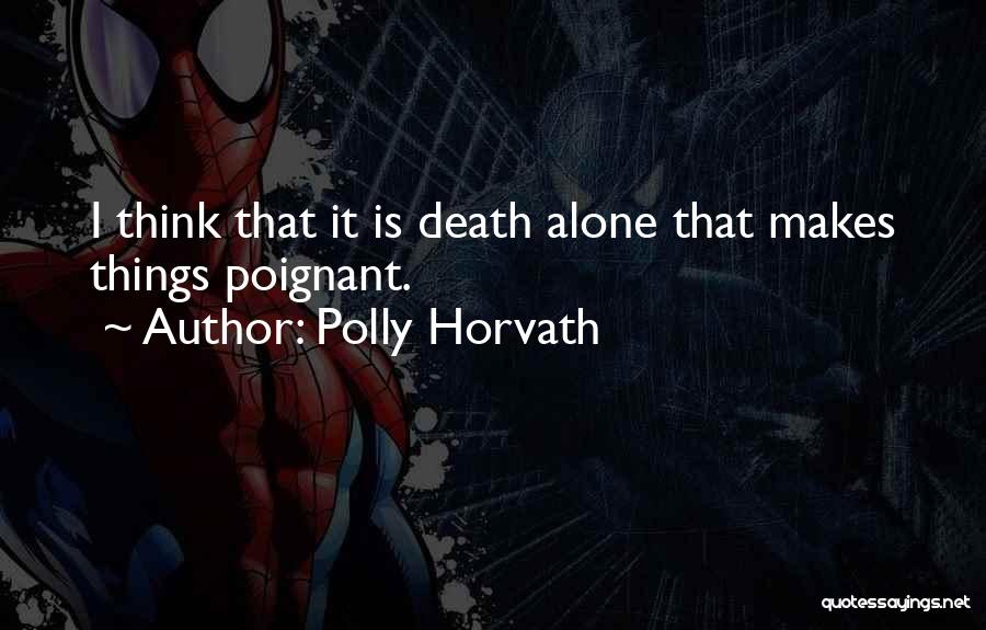 Polly Horvath Quotes: I Think That It Is Death Alone That Makes Things Poignant.