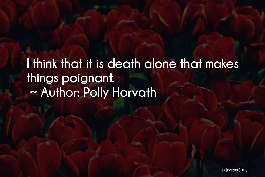 Polly Horvath Quotes: I Think That It Is Death Alone That Makes Things Poignant.