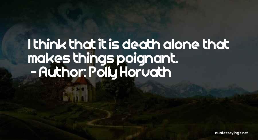 Polly Horvath Quotes: I Think That It Is Death Alone That Makes Things Poignant.