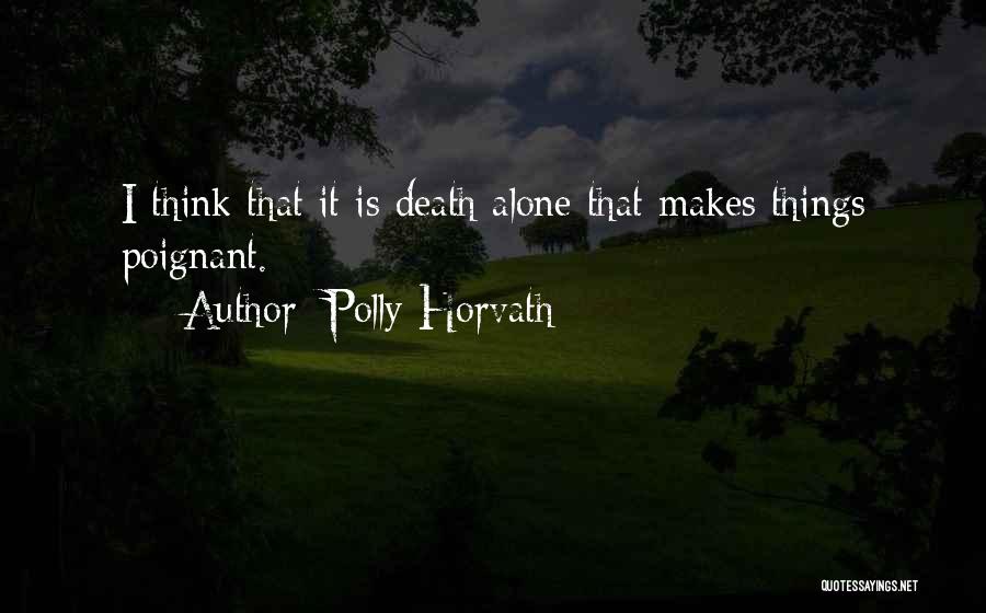 Polly Horvath Quotes: I Think That It Is Death Alone That Makes Things Poignant.