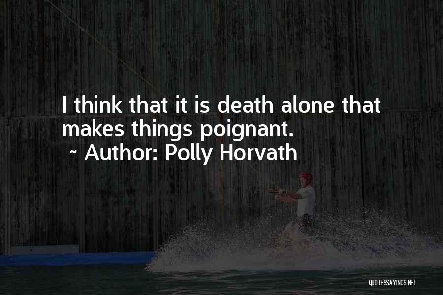 Polly Horvath Quotes: I Think That It Is Death Alone That Makes Things Poignant.