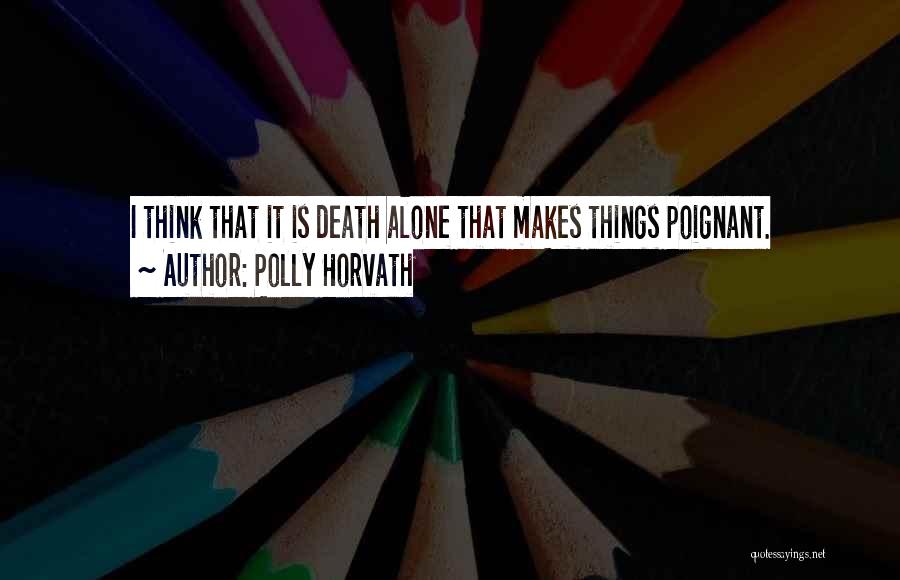 Polly Horvath Quotes: I Think That It Is Death Alone That Makes Things Poignant.