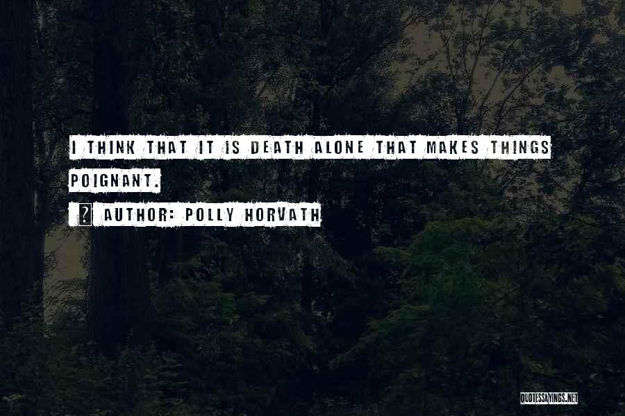 Polly Horvath Quotes: I Think That It Is Death Alone That Makes Things Poignant.