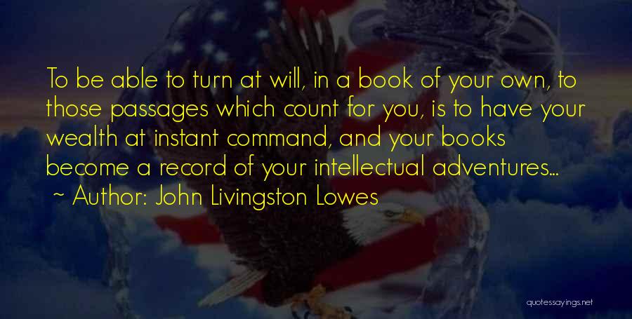 John Livingston Lowes Quotes: To Be Able To Turn At Will, In A Book Of Your Own, To Those Passages Which Count For You,