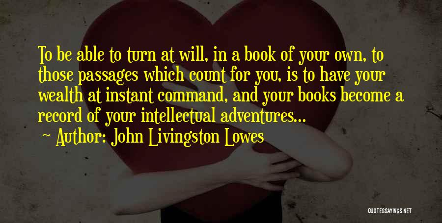 John Livingston Lowes Quotes: To Be Able To Turn At Will, In A Book Of Your Own, To Those Passages Which Count For You,