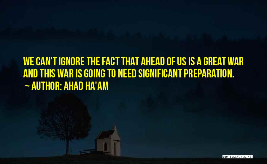 Ahad Ha'am Quotes: We Can't Ignore The Fact That Ahead Of Us Is A Great War And This War Is Going To Need