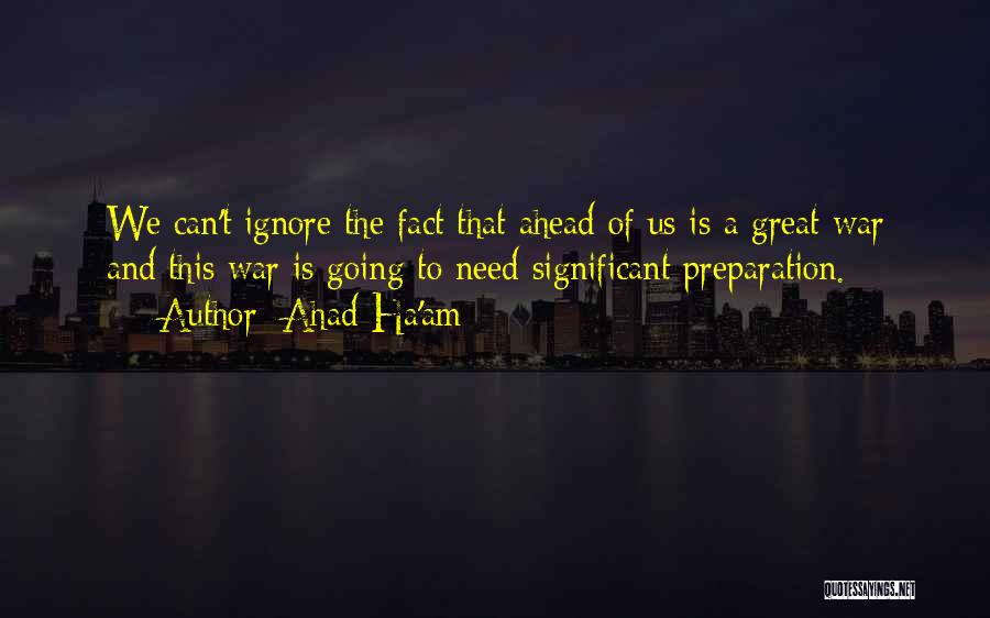 Ahad Ha'am Quotes: We Can't Ignore The Fact That Ahead Of Us Is A Great War And This War Is Going To Need