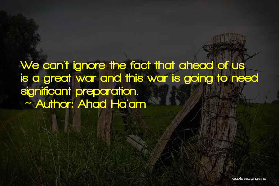 Ahad Ha'am Quotes: We Can't Ignore The Fact That Ahead Of Us Is A Great War And This War Is Going To Need