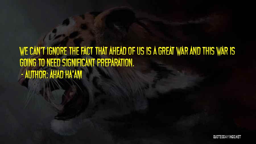 Ahad Ha'am Quotes: We Can't Ignore The Fact That Ahead Of Us Is A Great War And This War Is Going To Need