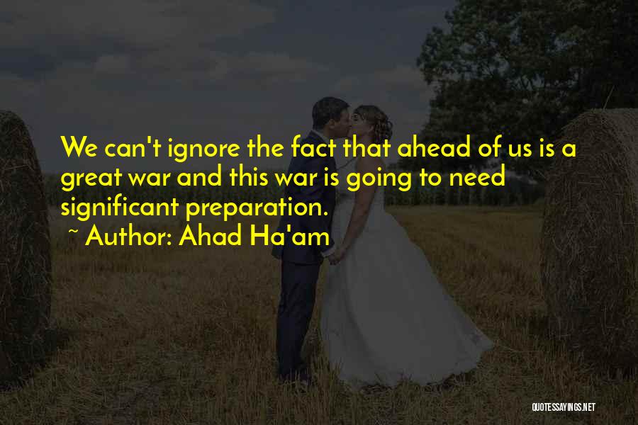 Ahad Ha'am Quotes: We Can't Ignore The Fact That Ahead Of Us Is A Great War And This War Is Going To Need