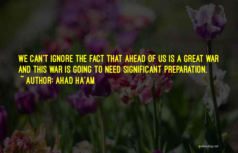 Ahad Ha'am Quotes: We Can't Ignore The Fact That Ahead Of Us Is A Great War And This War Is Going To Need