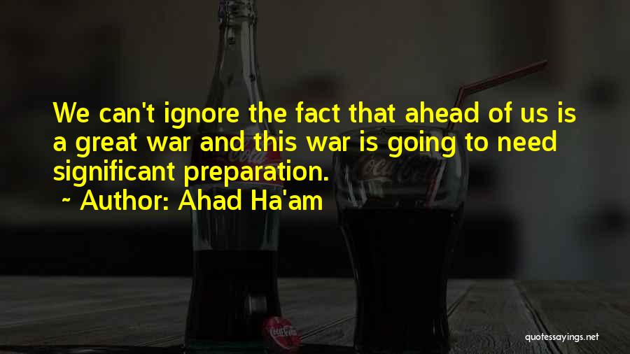 Ahad Ha'am Quotes: We Can't Ignore The Fact That Ahead Of Us Is A Great War And This War Is Going To Need