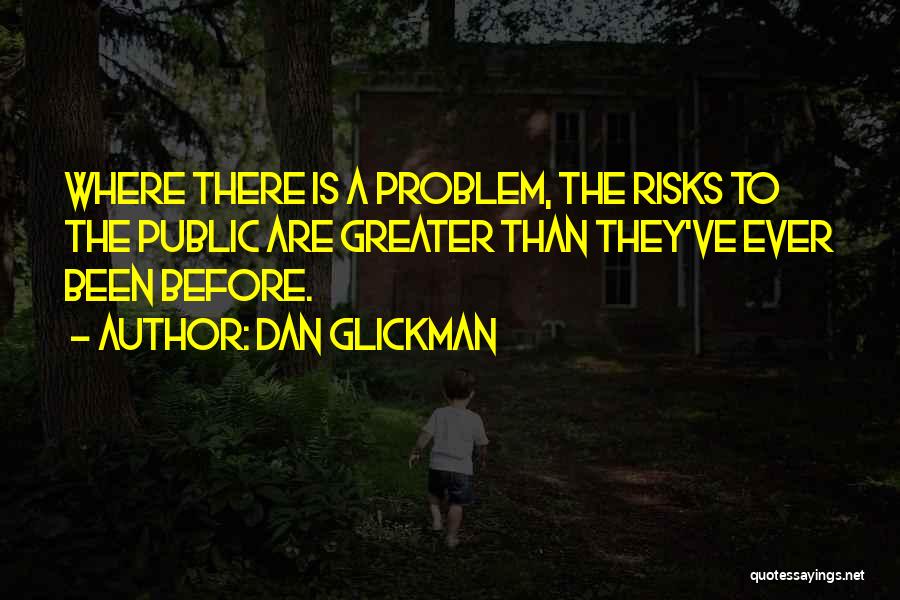 Dan Glickman Quotes: Where There Is A Problem, The Risks To The Public Are Greater Than They've Ever Been Before.