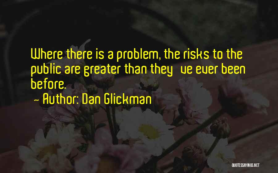 Dan Glickman Quotes: Where There Is A Problem, The Risks To The Public Are Greater Than They've Ever Been Before.