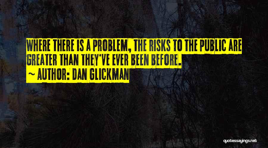 Dan Glickman Quotes: Where There Is A Problem, The Risks To The Public Are Greater Than They've Ever Been Before.