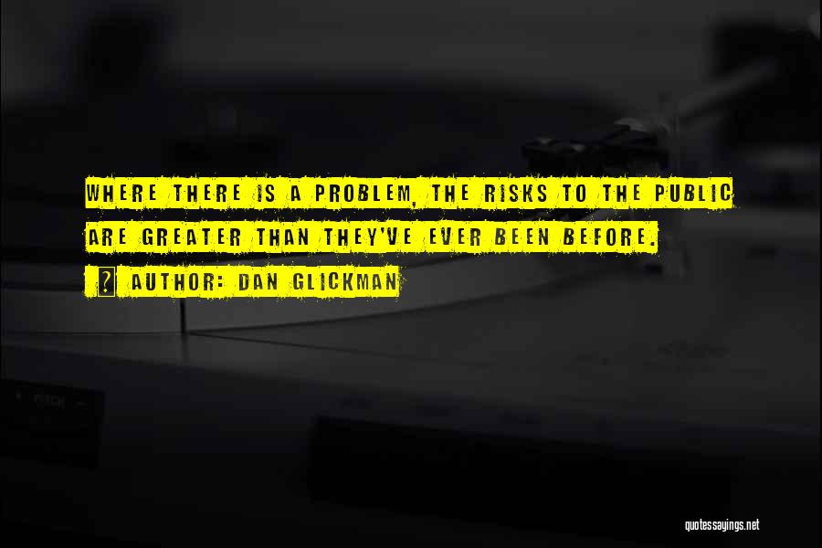 Dan Glickman Quotes: Where There Is A Problem, The Risks To The Public Are Greater Than They've Ever Been Before.