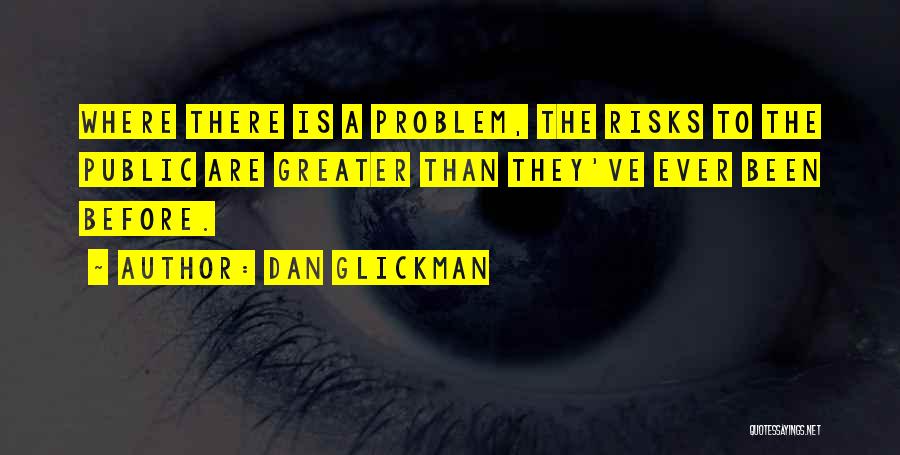 Dan Glickman Quotes: Where There Is A Problem, The Risks To The Public Are Greater Than They've Ever Been Before.