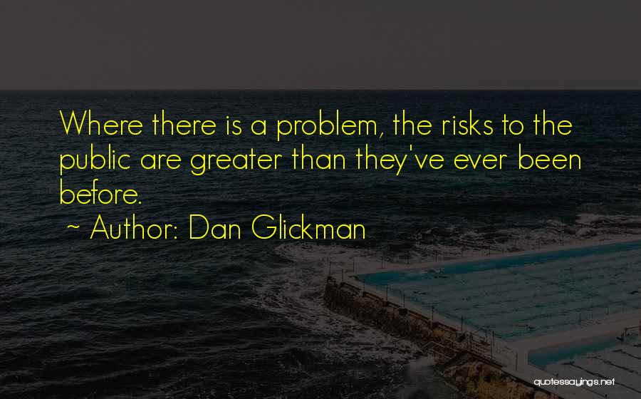 Dan Glickman Quotes: Where There Is A Problem, The Risks To The Public Are Greater Than They've Ever Been Before.