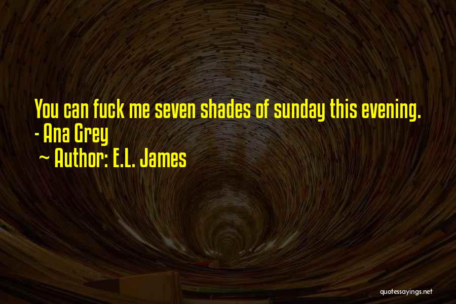 E.L. James Quotes: You Can Fuck Me Seven Shades Of Sunday This Evening. - Ana Grey
