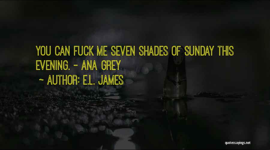 E.L. James Quotes: You Can Fuck Me Seven Shades Of Sunday This Evening. - Ana Grey
