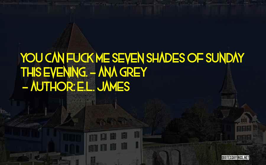 E.L. James Quotes: You Can Fuck Me Seven Shades Of Sunday This Evening. - Ana Grey