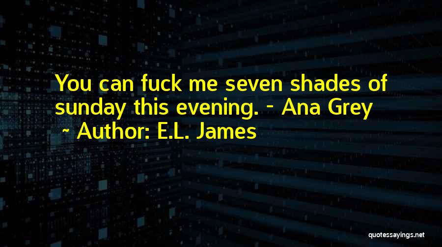 E.L. James Quotes: You Can Fuck Me Seven Shades Of Sunday This Evening. - Ana Grey