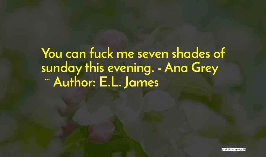 E.L. James Quotes: You Can Fuck Me Seven Shades Of Sunday This Evening. - Ana Grey